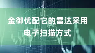 金御优配它的雷达采用电子扫描方式