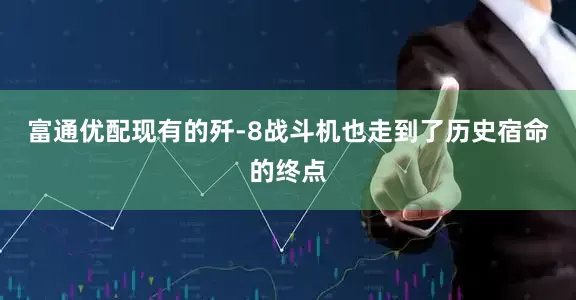富通优配现有的歼-8战斗机也走到了历史宿命的终点