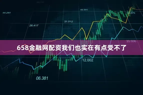 658金融网配资我们也实在有点受不了