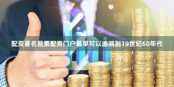 配资著名股票配资门户最早可以追溯到19世纪60年代