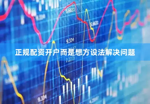 正规配资开户而是想方设法解决问题