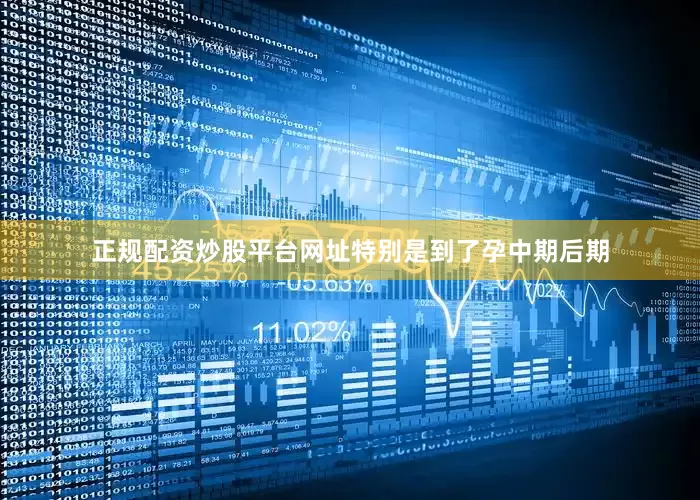 正规配资炒股平台网址特别是到了孕中期后期