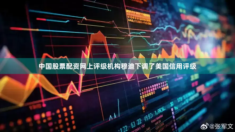 中国股票配资网上评级机构穆迪下调了美国信用评级