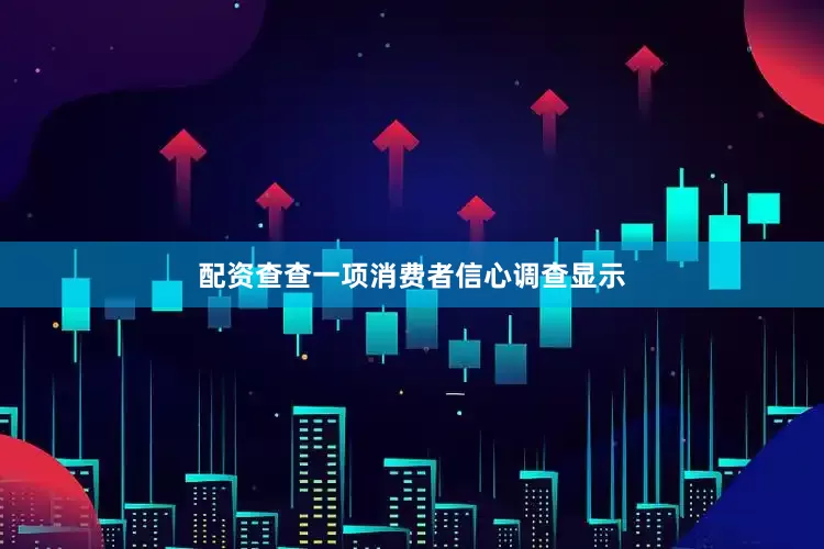 配资查查一项消费者信心调查显示