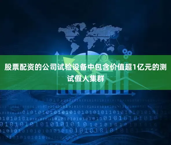 股票配资的公司试验设备中包含价值超1亿元的测试假人集群