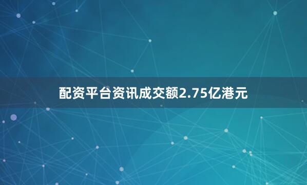 配资平台资讯成交额2.75亿港元
