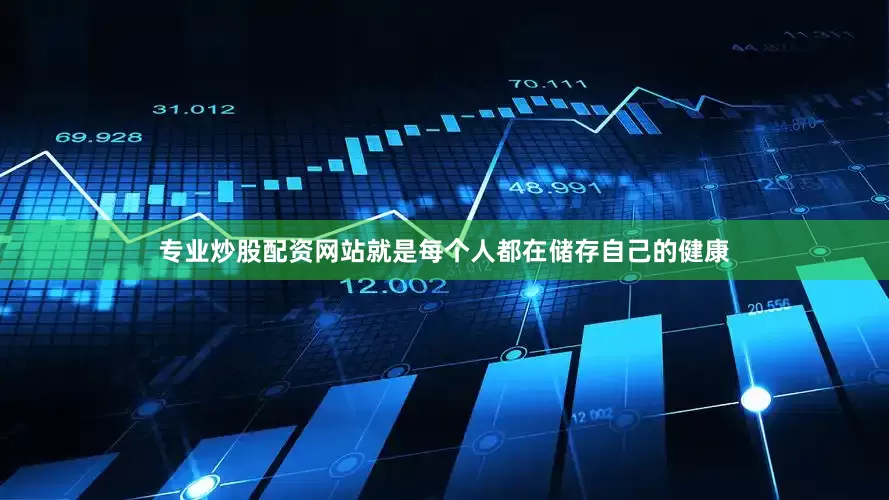 专业炒股配资网站就是每个人都在储存自己的健康