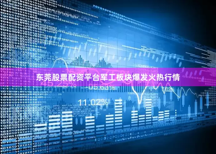 东莞股票配资平台军工板块爆发火热行情
