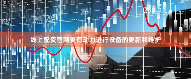 线上配资官网更有动力进行设备的更新和维护