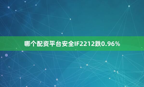 哪个配资平台安全IF2212跌0.96%