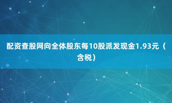 配资查股网向全体股东每10股派发现金1.93元（含税）