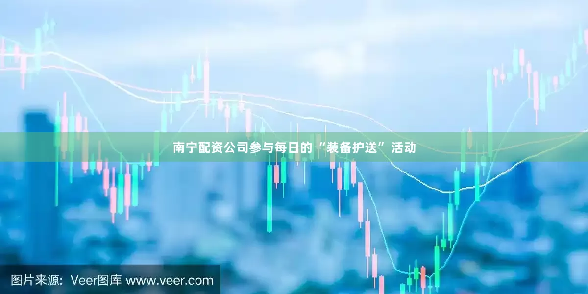 南宁配资公司参与每日的 “装备护送” 活动