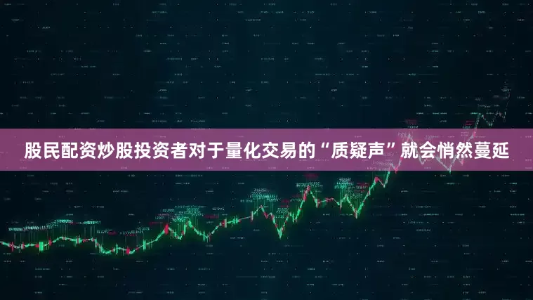 股民配资炒股投资者对于量化交易的“质疑声”就会悄然蔓延