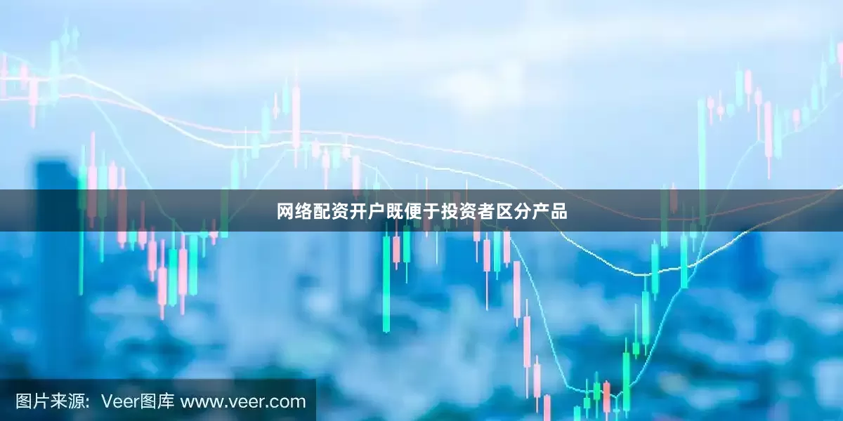 网络配资开户既便于投资者区分产品
