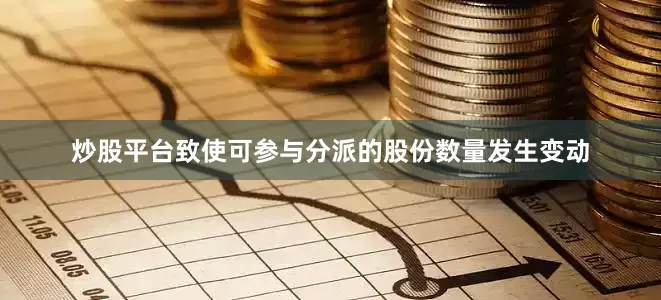 炒股平台致使可参与分派的股份数量发生变动