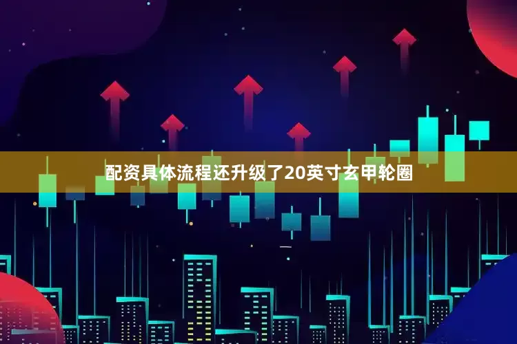 配资具体流程还升级了20英寸玄甲轮圈