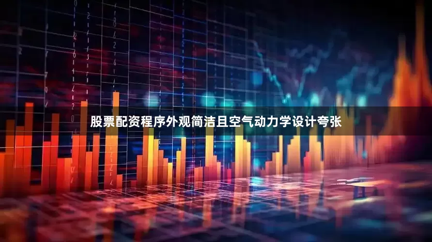 股票配资程序外观简洁且空气动力学设计夸张