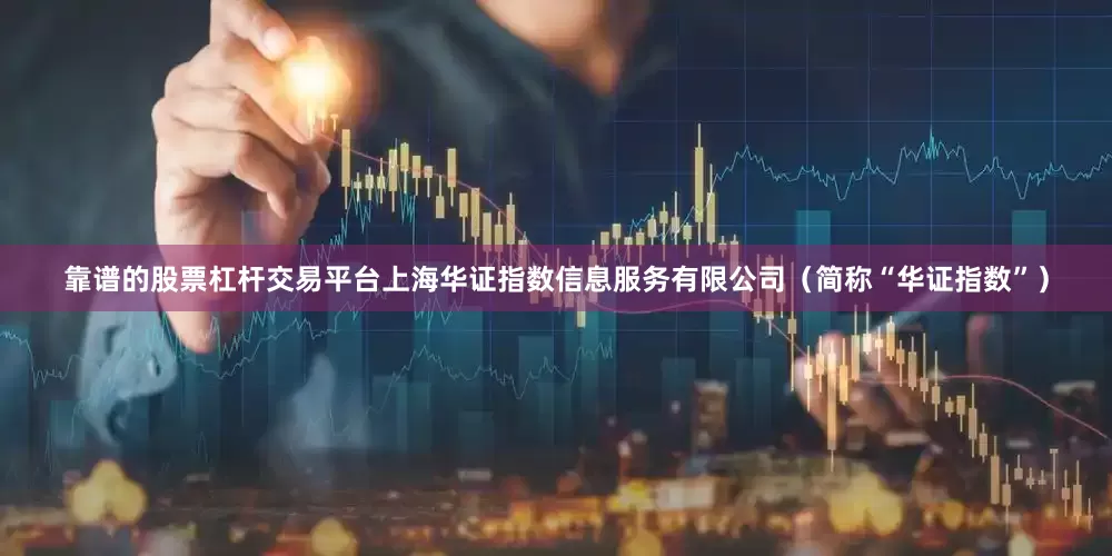 靠谱的股票杠杆交易平台上海华证指数信息服务有限公司（简称“华证指数”）