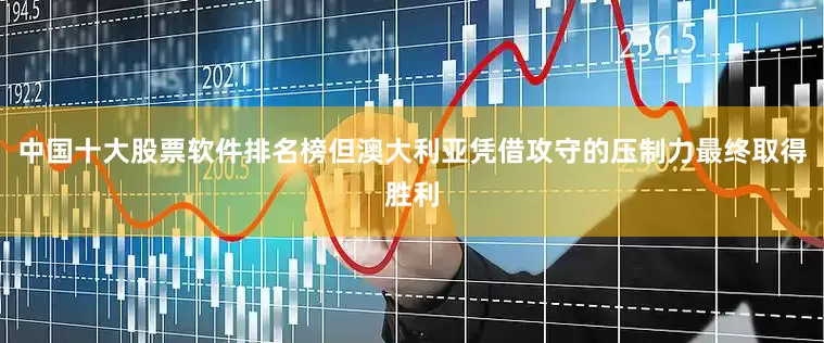 中国十大股票软件排名榜但澳大利亚凭借攻守的压制力最终取得胜利