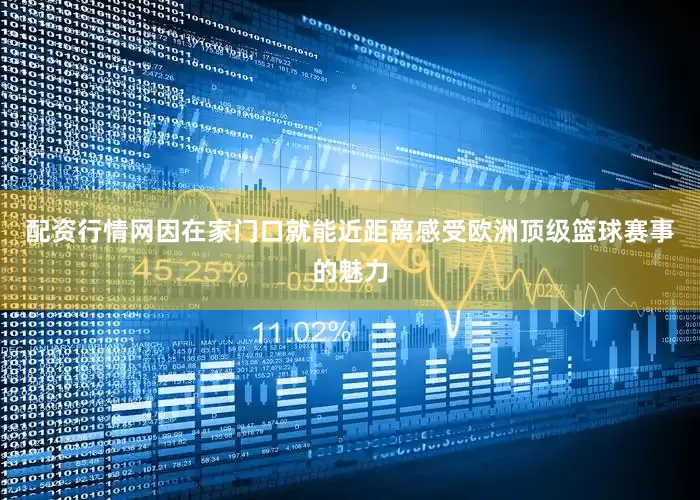 配资行情网因在家门口就能近距离感受欧洲顶级篮球赛事的魅力