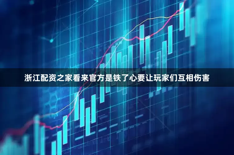 浙江配资之家看来官方是铁了心要让玩家们互相伤害