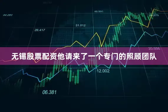 无锡股票配资他请来了一个专门的照顾团队