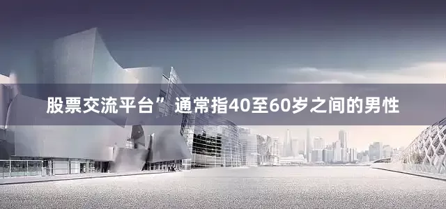股票交流平台” 通常指40至60岁之间的男性