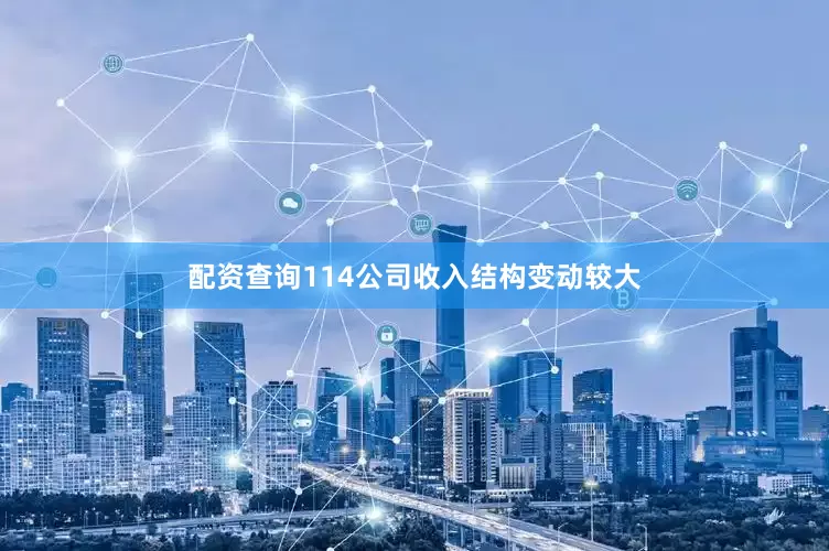 配资查询114公司收入结构变动较大