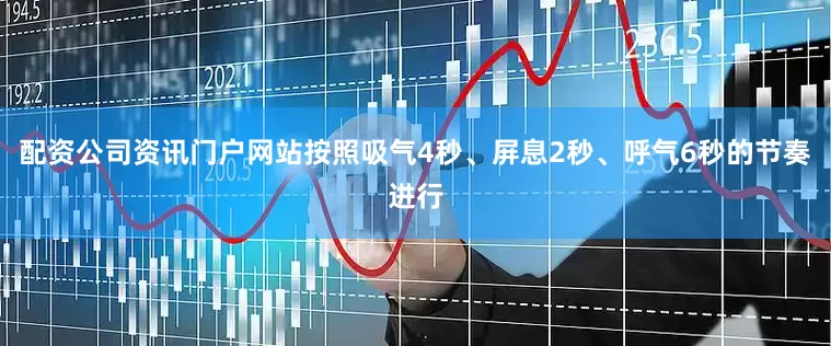 配资公司资讯门户网站按照吸气4秒、屏息2秒、呼气6秒的节奏进行