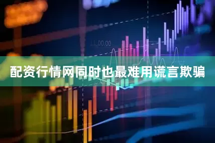 配资行情网同时也最难用谎言欺骗