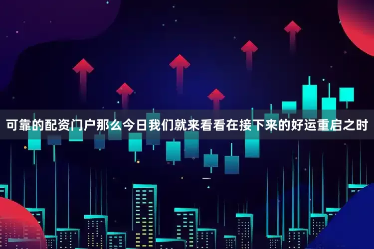 可靠的配资门户那么今日我们就来看看在接下来的好运重启之时
