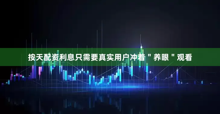 按天配资利息只需要真实用户冲着＂养眼＂观看