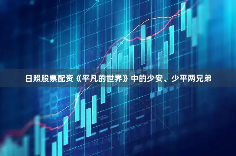 日照股票配资《平凡的世界》中的少安、少平两兄弟