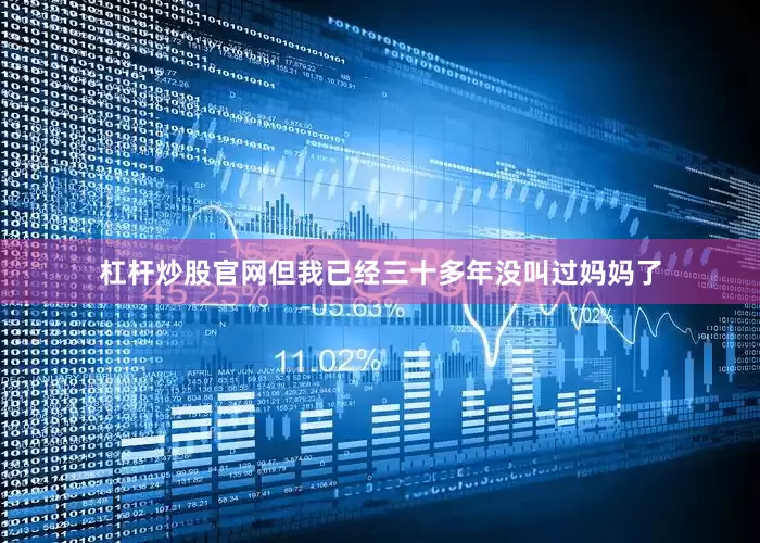 杠杆炒股官网但我已经三十多年没叫过妈妈了