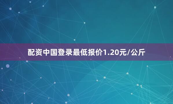 配资中国登录最低报价1.20元/公斤