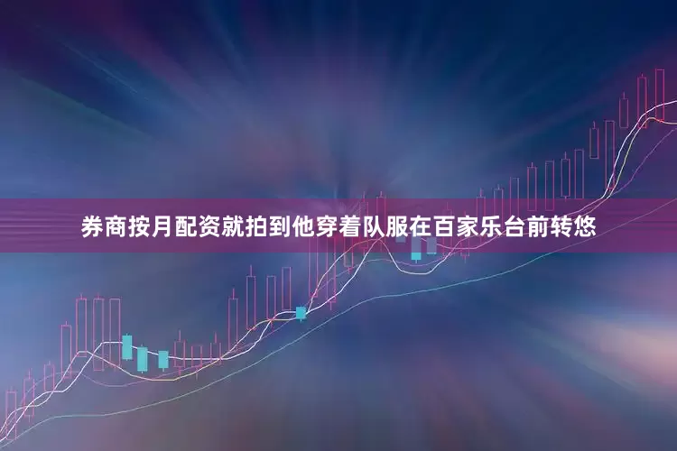 券商按月配资就拍到他穿着队服在百家乐台前转悠