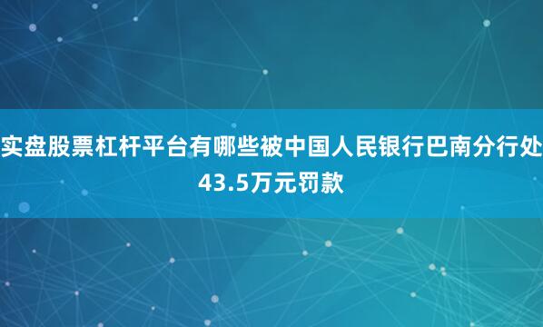 实盘股票杠杆平台有哪些被中国人民银行巴南分行处43.5万元罚款