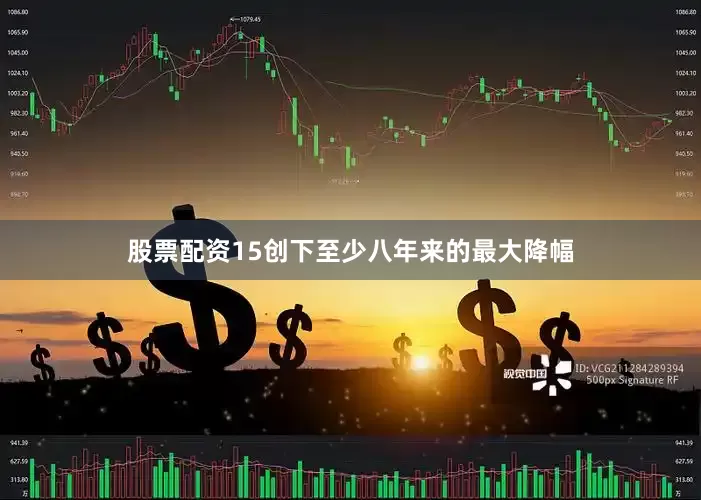 股票配资15创下至少八年来的最大降幅