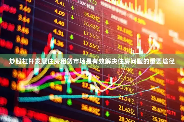 炒股杠杆发展住房租赁市场是有效解决住房问题的重要途径