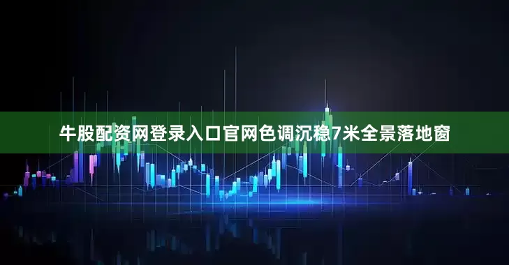 牛股配资网登录入口官网色调沉稳7米全景落地窗