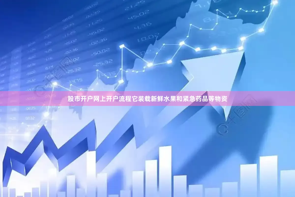 股市开户网上开户流程它装载新鲜水果和紧急药品等物资
