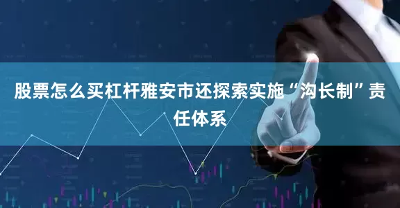 股票怎么买杠杆雅安市还探索实施“沟长制”责任体系