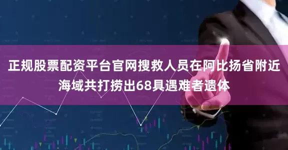 正规股票配资平台官网搜救人员在阿比扬省附近海域共打捞出68具遇难者遗体