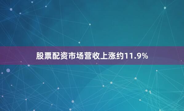 股票配资市场营收上涨约11.9%