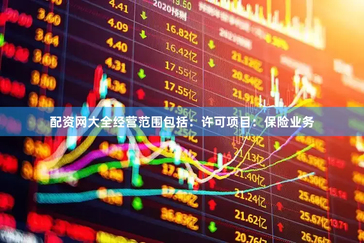 配资网大全经营范围包括：许可项目：保险业务