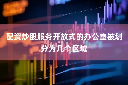 配资炒股服务开放式的办公室被划分为几个区域
