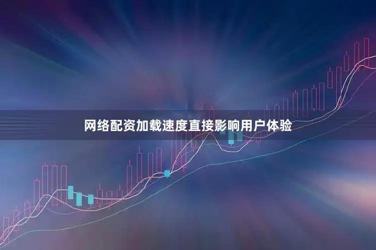 网络配资加载速度直接影响用户体验
