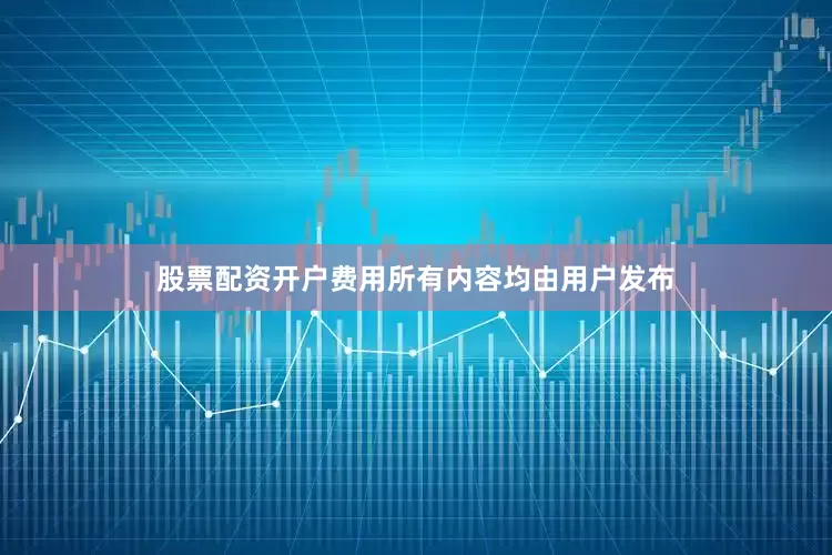 股票配资开户费用所有内容均由用户发布