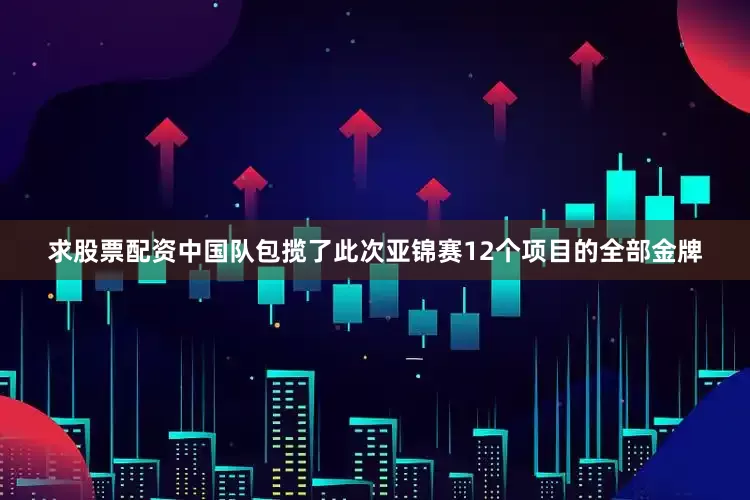 求股票配资中国队包揽了此次亚锦赛12个项目的全部金牌