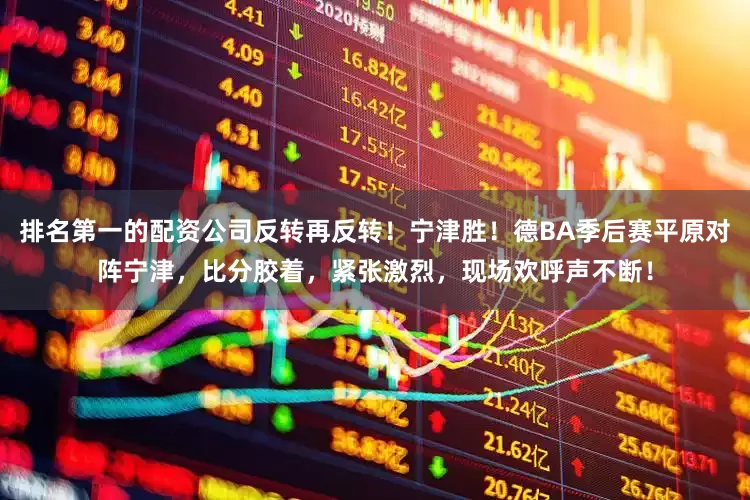 排名第一的配资公司反转再反转！宁津胜！德BA季后赛平原对阵宁津，比分胶着，紧张激烈，现场欢呼声不断！